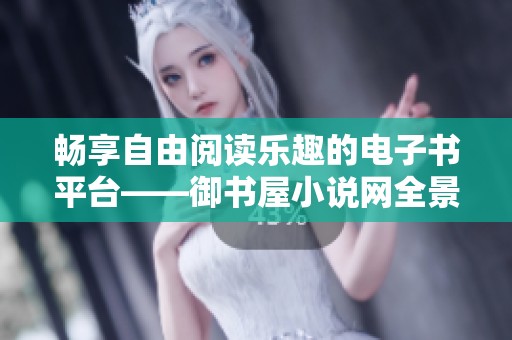 畅享自由阅读乐趣的电子书平台——御书屋小说网全景探索