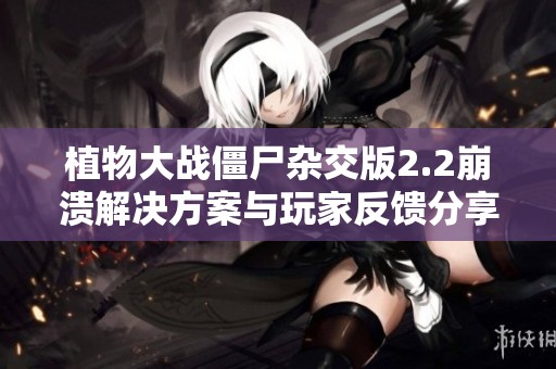 植物大战僵尸杂交版2.2崩溃解决方案与玩家反馈分享