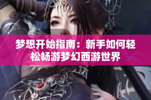 梦想开始指南：新手如何轻松畅游梦幻西游世界