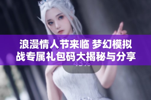 浪漫情人节来临 梦幻模拟战专属礼包码大揭秘与分享