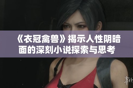 《衣冠禽兽》揭示人性阴暗面的深刻小说探索与思考