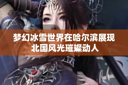 梦幻冰雪世界在哈尔滨展现 北国风光璀璨动人