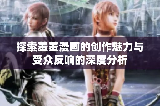 探索羞羞漫画的创作魅力与受众反响的深度分析
