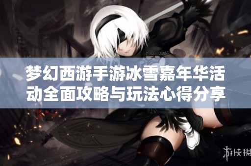 梦幻西游手游冰雪嘉年华活动全面攻略与玩法心得分享