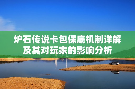 炉石传说卡包保底机制详解及其对玩家的影响分析