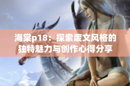 海棠p18：探索废文风格的独特魅力与创作心得分享