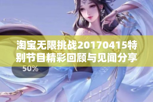 淘宝无限挑战20170415特别节目精彩回顾与见闻分享