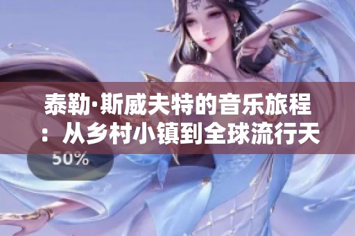 泰勒·斯威夫特的音乐旅程：从乡村小镇到全球流行天后的成长历程