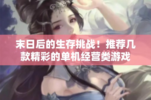 末日后的生存挑战！推荐几款精彩的单机经营类游戏
