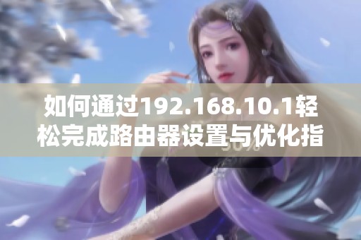 如何通过192.168.10.1轻松完成路由器设置与优化指南