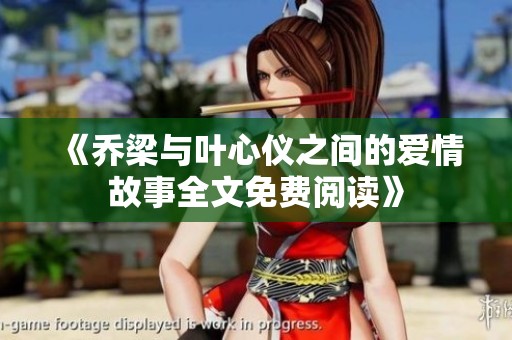 《乔梁与叶心仪之间的爱情故事全文免费阅读》