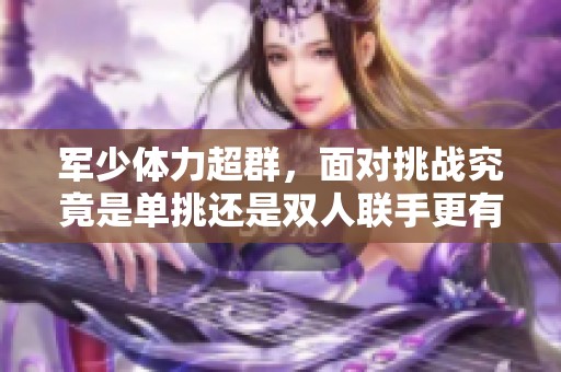 军少体力超群，面对挑战究竟是单挑还是双人联手更有优势
