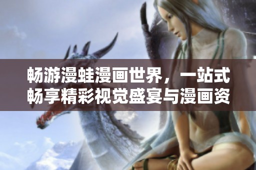 畅游漫蛙漫画世界，一站式畅享精彩视觉盛宴与漫画资源