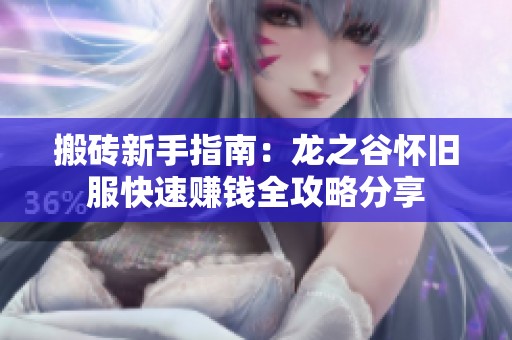 搬砖新手指南：龙之谷怀旧服快速赚钱全攻略分享
