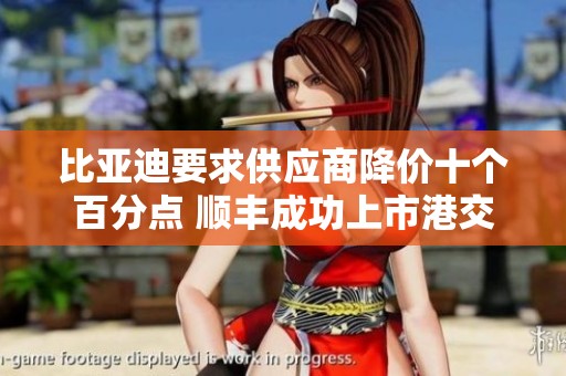 比亚迪要求供应商降价十个百分点 顺丰成功上市港交所 周鸿祎再度发声