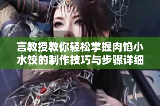 言教授教你轻松掌握肉馅小水饺的制作技巧与步骤详细解析