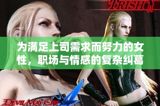 为满足上司需求而努力的女性，职场与情感的复杂纠葛