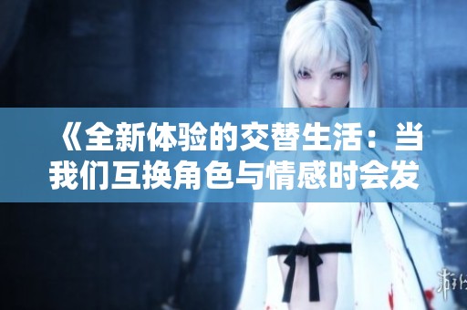 《全新体验的交替生活：当我们互换角色与情感时会发生什么》