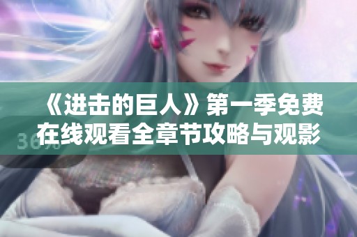 《进击的巨人》第一季免费在线观看全章节攻略与观影体验分享