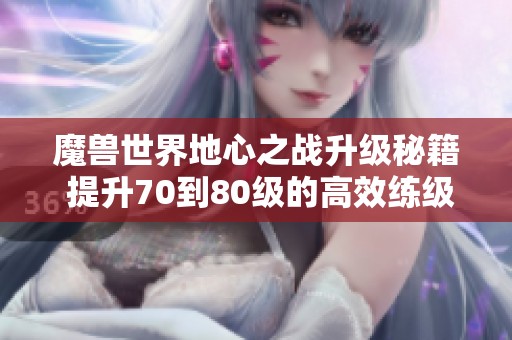 魔兽世界地心之战升级秘籍 提升70到80级的高效练级技巧