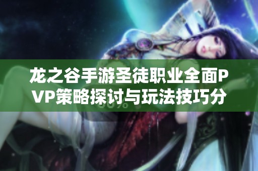 龙之谷手游圣徒职业全面PVP策略探讨与玩法技巧分享
