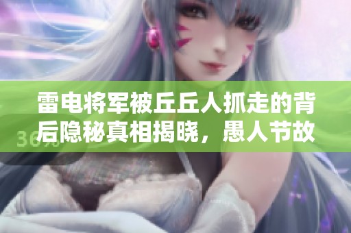 雷电将军被丘丘人抓走的背后隐秘真相揭晓，愚人节故事你信吗