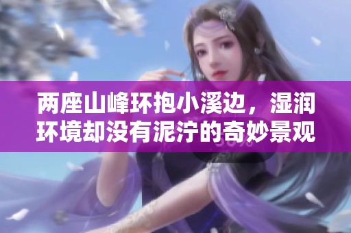 两座山峰环抱小溪边，湿润环境却没有泥泞的奇妙景观