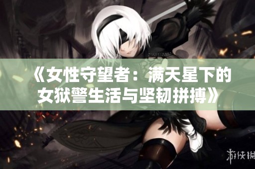《女性守望者：满天星下的女狱警生活与坚韧拼搏》