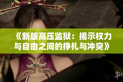 《新版高压监狱：揭示权力与自由之间的挣扎与冲突》