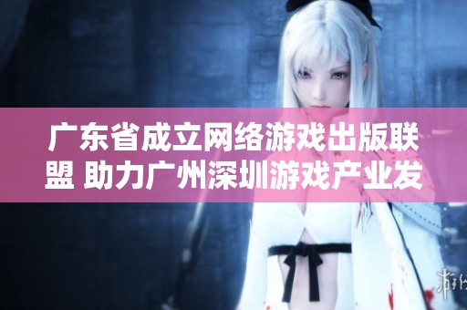 广东省成立网络游戏出版联盟 助力广州深圳游戏产业发展