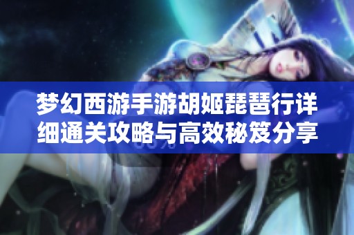 梦幻西游手游胡姬琵琶行详细通关攻略与高效秘笈分享