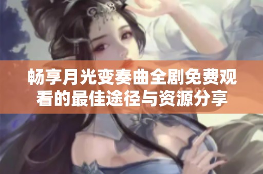 畅享月光变奏曲全剧免费观看的最佳途径与资源分享
