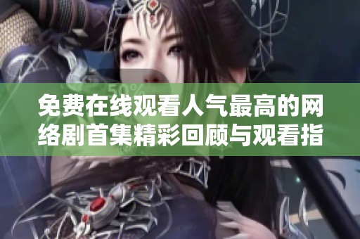 免费在线观看人气最高的网络剧首集精彩回顾与观看指南