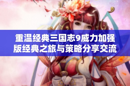 重温经典三国志9威力加强版经典之旅与策略分享交流社区