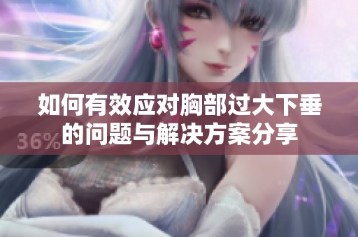 如何有效应对胸部过大下垂的问题与解决方案分享