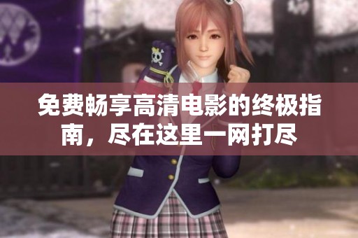 免费畅享高清电影的终极指南，尽在这里一网打尽