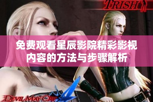 免费观看星辰影院精彩影视内容的方法与步骤解析