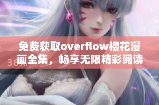 免费获取overflow樱花漫画全集，畅享无限精彩阅读体验