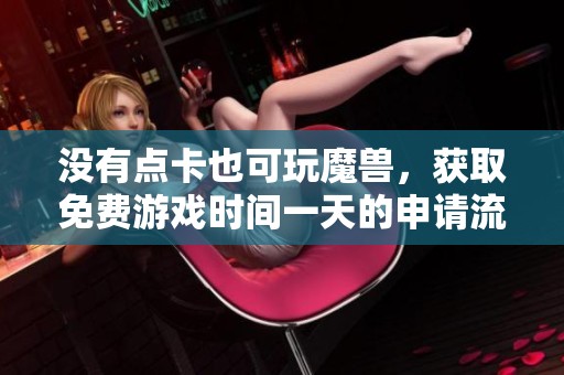 没有点卡也可玩魔兽，获取免费游戏时间一天的申请流程解析