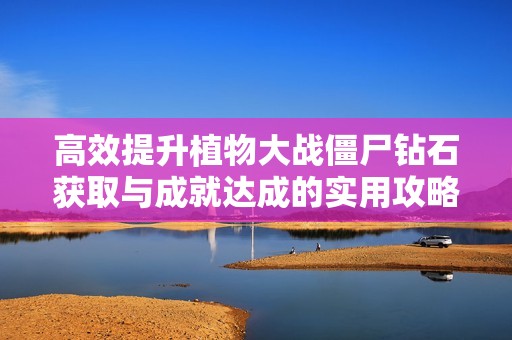 高效提升植物大战僵尸钻石获取与成就达成的实用攻略分享