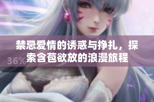 禁忌爱情的诱惑与挣扎，探索含苞欲放的浪漫旅程