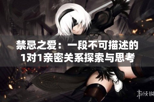 禁忌之爱：一段不可描述的1对1亲密关系探索与思考