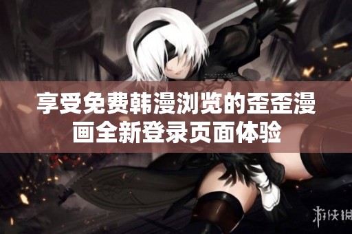 享受免费韩漫浏览的歪歪漫画全新登录页面体验