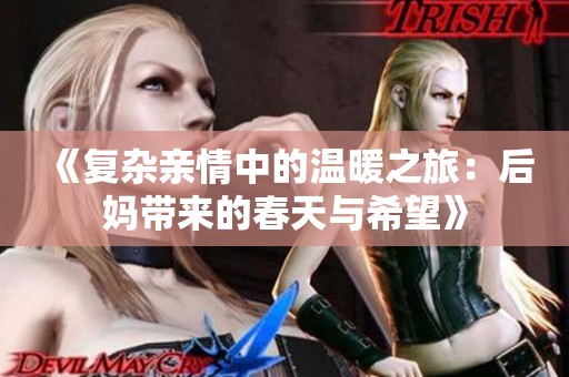 《复杂亲情中的温暖之旅：后妈带来的春天与希望》
