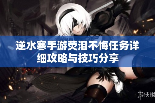 逆水寒手游荧泪不悔任务详细攻略与技巧分享