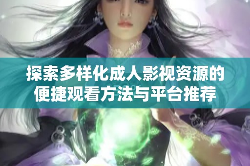 探索多样化成人影视资源的便捷观看方法与平台推荐