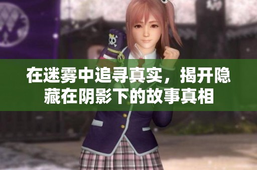 在迷雾中追寻真实，揭开隐藏在阴影下的故事真相