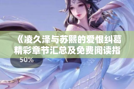 《凌久泽与苏熙的爱恨纠葛精彩章节汇总及免费阅读指南》