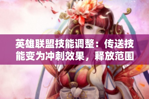 英雄联盟技能调整：传送技能变为冲刺效果，释放范围仅限半图
