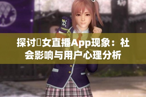 探讨祼女直播App现象：社会影响与用户心理分析